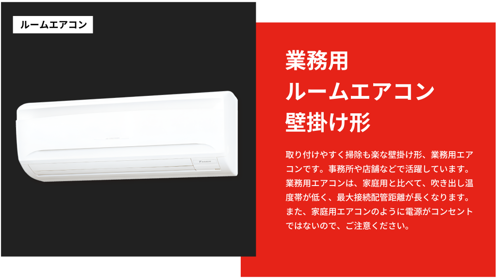 取り付けやすく掃除も楽な壁掛け形、業務用エアコンです。事務所や店舗などで活躍しています。業務用エアコンは、家庭用と比べて、吹き出し温度帯が低く、最大接続配管距離が長くなります。また、家庭用エアコンのように電源がコンセントではないので、ご注意ください。