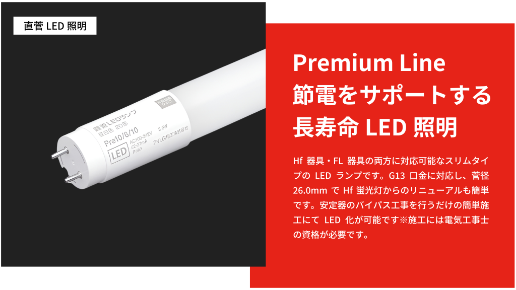 Hf器具・FL器具の両方に対応可能なスリムタイプのLEDランプです。G13口金に対応し、菅径26.0mmでHf蛍光灯からのリニューアルも簡単です。安定器のバイパス工事を行うだけの簡単施工にてLED化が可能です※施工には電気工事士の資格が必要です。